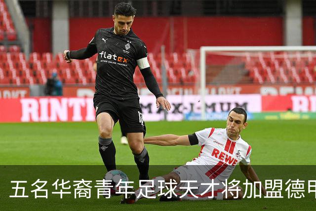 五名华裔青年足球天才将加盟德甲多特蒙德，邝兆镭前途光明