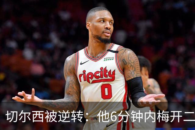 切尔西被逆转：他6分钟内梅开二度引发轰动