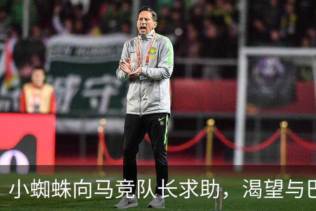 小蜘蛛向马竞队长求助，渴望与巴萨达成谈判