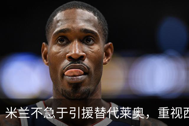 米兰不急于引援替代莱奥，重视西塞的培养