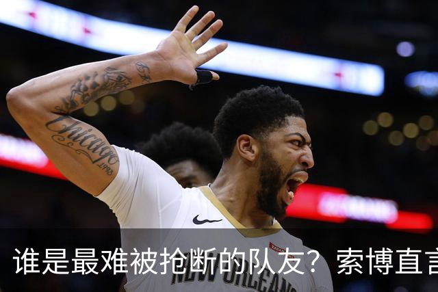 谁是最难被抢断的队友？索博直言赫拉芬贝赫如章鱼般灵活