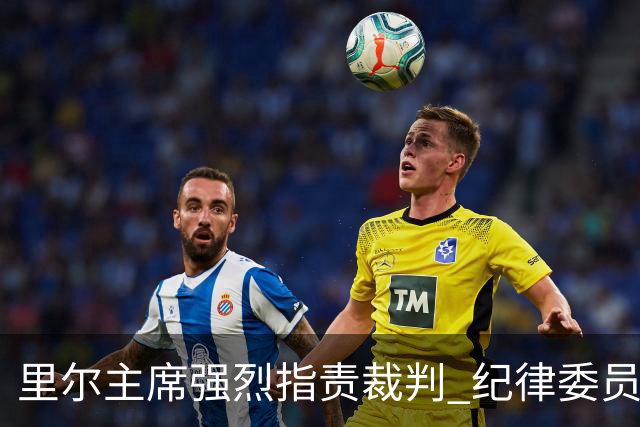 里尔主席强烈指责裁判 纪律委员会要求说明