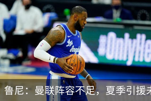 鲁尼：曼联阵容不足，夏季引援未能补强